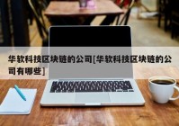 华软科技区块链的公司[华软科技区块链的公司有哪些]