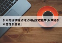 公司是区块链公司公司经营过程中[区块链公司靠什么盈利]