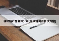 区块链产品溯源公司[区块链溯源解决方案]