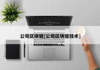 公司区块链[公司区块链技术]