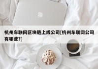 杭州车联网区块链上线公司[杭州车联网公司有哪些?]