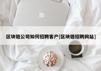 区块链公司如何招聘客户[区块链招聘网站]