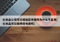 化妆品公司可以增加区块链吗为什么不能用[化妆品可以做跨境电商吗]