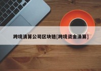 跨境清算公司区块链[跨境资金清算]