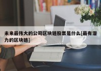 未来最伟大的公司区块链股票是什么[最有潜力的区块链]