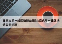 北京火星一线区块链公司[北京火星一线区块链公司招聘]