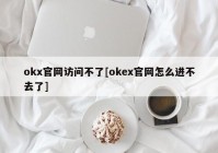 okx官网访问不了[okex官网怎么进不去了]