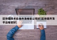 区块链技术应用开发哪家公司好[区块链开发平台哪家好]