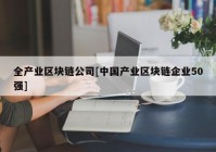 全产业区块链公司[中国产业区块链企业50强]