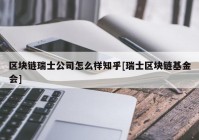 区块链瑞士公司怎么样知乎[瑞士区块链基金会]