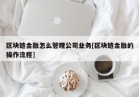 区块链金融怎么管理公司业务[区块链金融的操作流程]