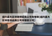 纽约最大区块链供应商公司有哪些[纽约最大区块链供应商公司有哪些公司]