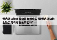 恒大区块链金融公司有哪些公司[恒大区块链金融公司有哪些公司名称]