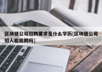 区块链公司招聘要求是什么学历[区块链公司招人能应聘吗]