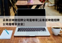 云象区块链招牌公司是哪家[云象区块链招牌公司是哪家企业]