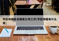 学区块链能去哪些公司工作[学区块链有什么用]