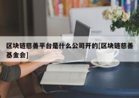 区块链慈善平台是什么公司开的[区块链慈善基金会]