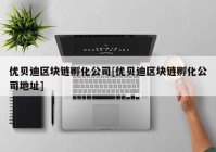 优贝迪区块链孵化公司[优贝迪区块链孵化公司地址]