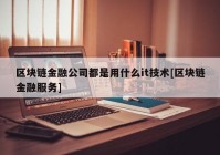 区块链金融公司都是用什么it技术[区块链金融服务]