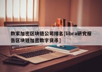 数家加密区块链公司排名[libra研究报告区块链加密数字货币]