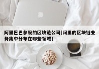 阿里巴巴参股的区块链公司[阿里的区块链业务集中分布在哪些领域]