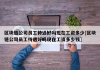 区块链公司员工待遇好吗现在工资多少[区块链公司员工待遇好吗现在工资多少钱]