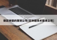 做区块链的策划公司[区块链技术服务公司]