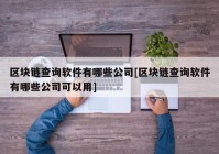 区块链查询软件有哪些公司[区块链查询软件有哪些公司可以用]