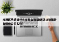 澳洲区块链银行有哪些公司[澳洲区块链银行有哪些公司名称]