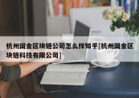 杭州国金区块链公司怎么样知乎[杭州国金区块链科技有限公司]