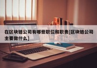 在区块链公司有哪些职位和职责[区块链公司主要做什么]