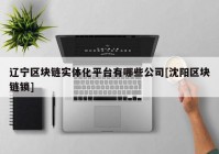 辽宁区块链实体化平台有哪些公司[沈阳区块链锁]