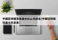 中国区块链发展看好的公司排名[中国区块链行业十大企业]