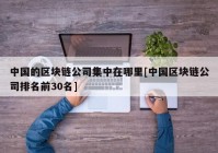 中国的区块链公司集中在哪里[中国区块链公司排名前30名]