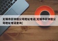 无锡市区块链公司地址电话[无锡市区块链公司地址电话查询]