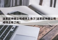 这家区块链公司成功上市了[这家区块链公司成功上市了吗]