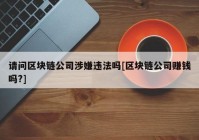 请问区块链公司涉嫌违法吗[区块链公司赚钱吗?]