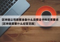 区块链公司需要准备什么资质证书和资质要求[区块链需要什么经营范围]