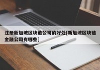 注册新加坡区块链公司的好处[新加坡区块链金融公司有哪些]