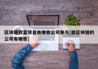 区块链致富项目有哪些公司参与[做区块链的公司有哪些]