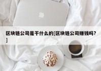 区块链公司是干什么的[区块链公司赚钱吗?]