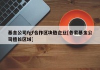 基金公司fgf合作区块链企业[各家基金公司擅长区域]